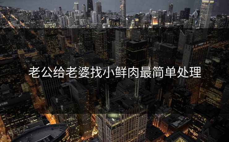 老公给老婆找小鲜肉最简单处理