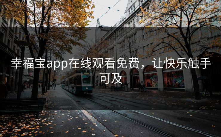 幸福宝app在线观看免费,让快乐触手可及 幸福宝app在线观看免费,让快乐触手可及