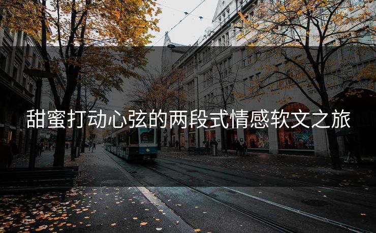 甜蜜打动心弦的两段式情感软文之旅