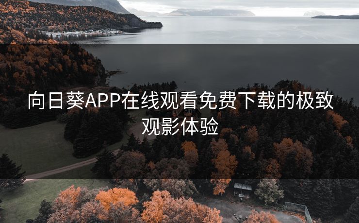 向日葵APP在线观看免费下载的极致观影体验