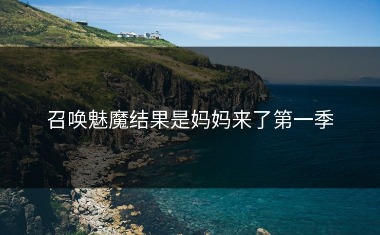 召唤魅魔结果是妈妈来了第一季