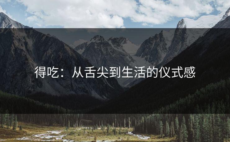得吃：从舌尖到生活的仪式感