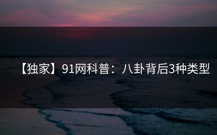 【独家】91网科普：八卦背后3种类型