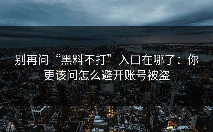 别再问“黑料不打”入口在哪了:你更该问怎么避开账号被盗 别再问“黑料不打”入口在哪了:你更该问怎么避开账号被盗