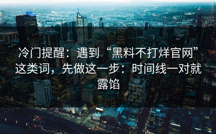 冷门提醒：遇到“黑料不打烊官网”这类词，先做这一步：时间线一对就露馅