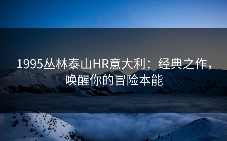 1995丛林泰山HR意大利：经典之作，唤醒你的冒险本能